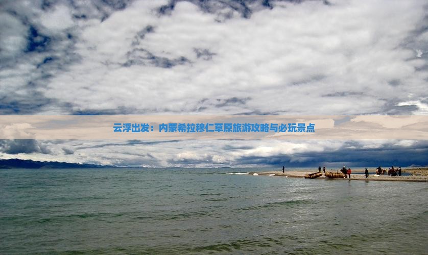 云浮出发：内蒙希拉穆仁草原旅游攻略与必玩景点