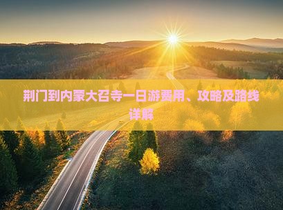 荆门到内蒙大召寺一日游费用、攻略及路线详解