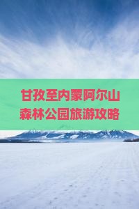 甘孜至内蒙阿尔山森林公园旅游攻略及旅行社推荐