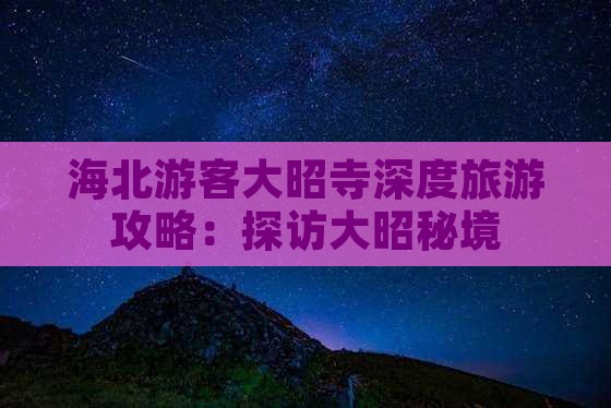海北游客大昭寺深度旅游攻略：探访大昭秘境