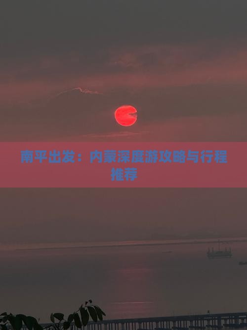 南平出发：内蒙深度游攻略与行程推荐