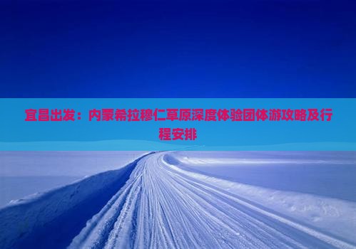 宜昌出发：内蒙希拉穆仁草原深度体验团体游攻略及行程安排