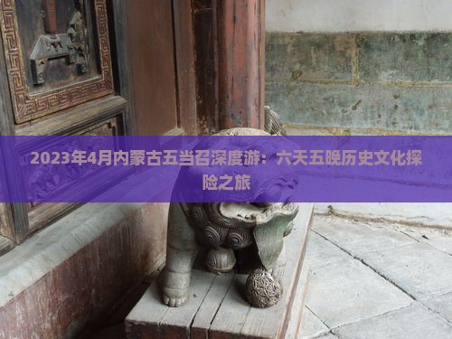 2023年4月内蒙古五当召深度游：六天五晚历史文化探险之旅