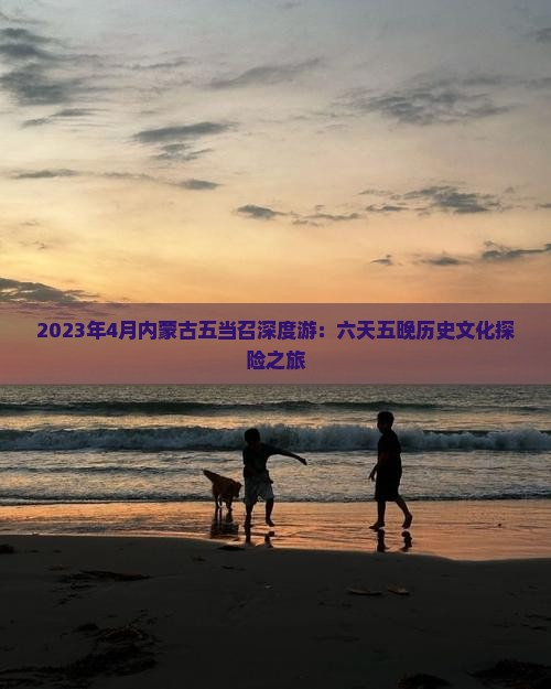 2023年4月内蒙古五当召深度游：六天五晚历史文化探险之旅