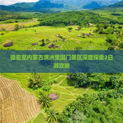 德宏至内蒙古满洲里国门景区深度探索2日游攻略