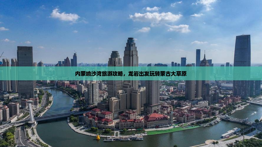 内蒙响沙湾旅游攻略，龙岩出发玩转蒙古大草原