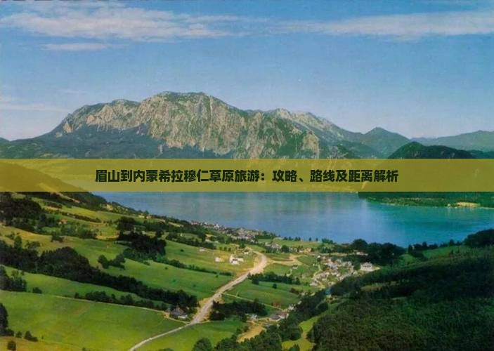 眉山到内蒙希拉穆仁草原旅游：攻略、路线及距离解析