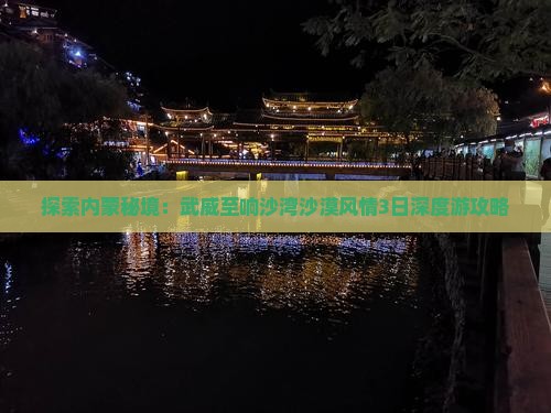 探索内蒙秘境：武威至响沙湾沙漠风情3日深度游攻略