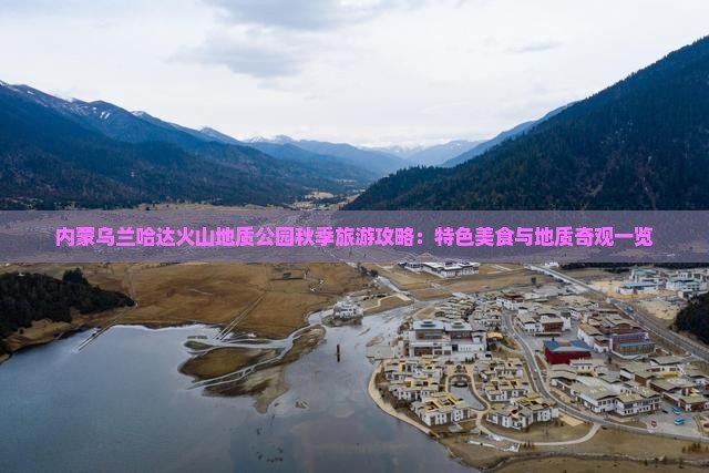 内蒙乌兰哈达火山地质公园秋季旅游攻略：特色美食与地质奇观一览
