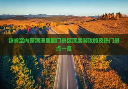 铁岭至内蒙满洲里国门景区深度游攻略及热门景点一览
