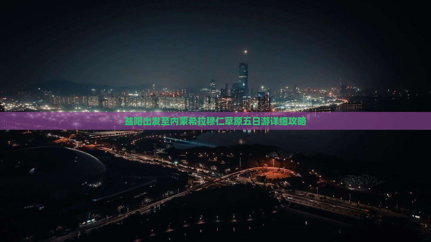 益阳出发至内蒙希拉穆仁草原五日游详细攻略