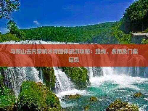 马鞍山去内蒙响沙湾团体旅游攻略：路线、费用及门票信息