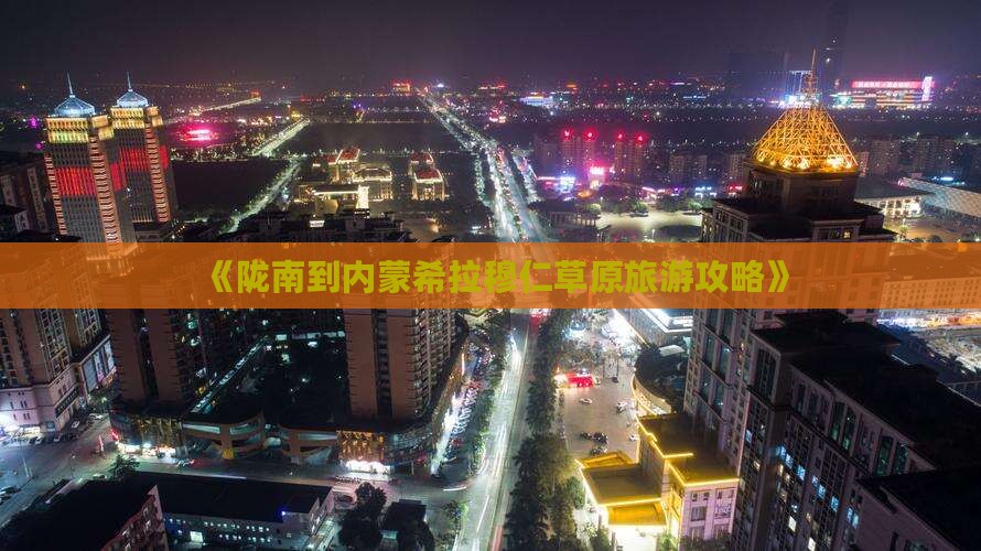 《陇南到内蒙希拉穆仁草原旅游攻略》
