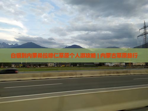 白银到内蒙希拉穆仁草原个人游攻略 | 内蒙古草原旅行