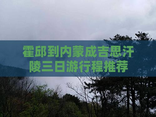 霍邱到内蒙成吉思汗陵三日游行程推荐