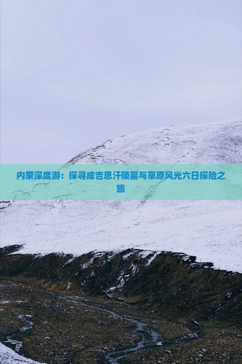 内蒙深度游：探寻成吉思汗陵墓与草原风光六日探险之旅
