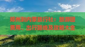 郑州到内蒙旅行社：旅游团费用、出行路线及攻略大全