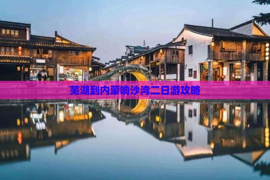 芜湖到内蒙响沙湾二日游攻略