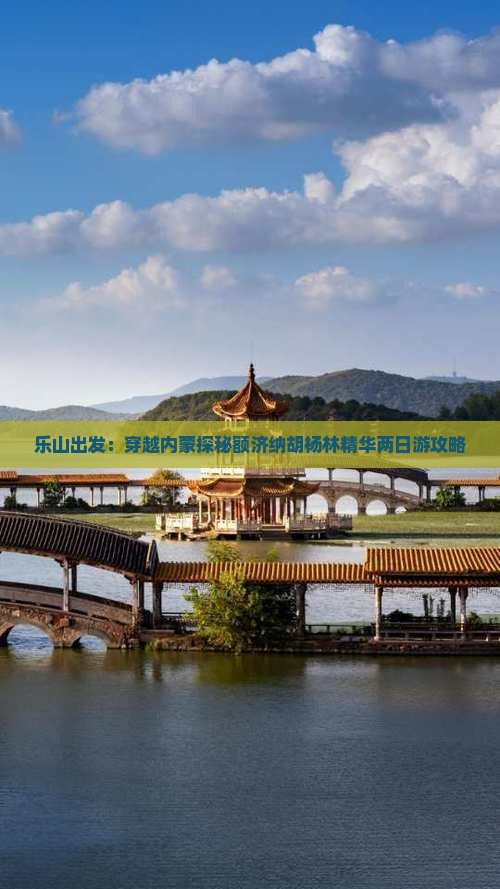 乐山出发：穿越内蒙探秘额济纳胡杨林精华两日游攻略