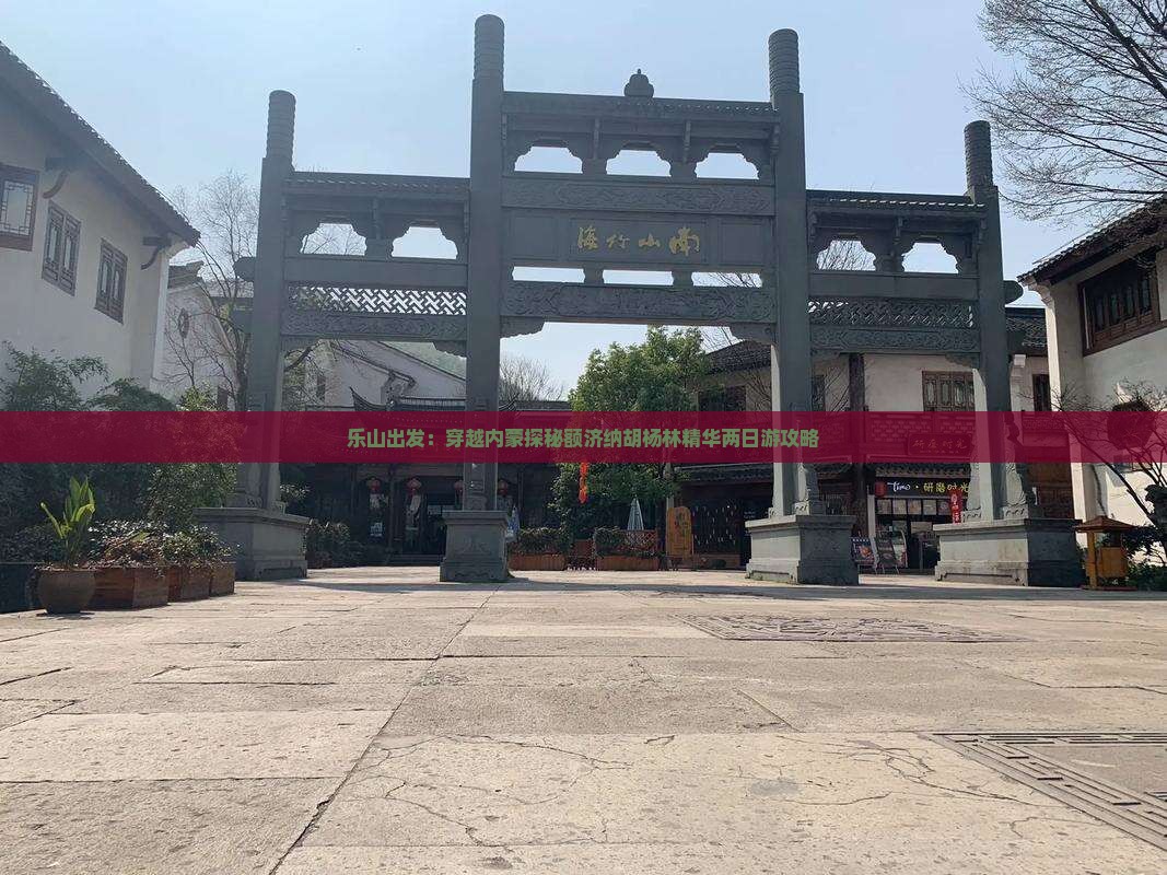 乐山出发：穿越内蒙探秘额济纳胡杨林精华两日游攻略