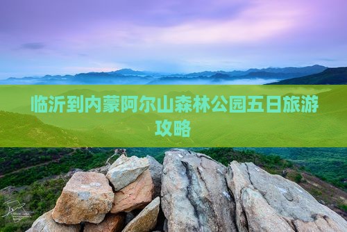 临沂到内蒙阿尔山森林公园五日旅游攻略