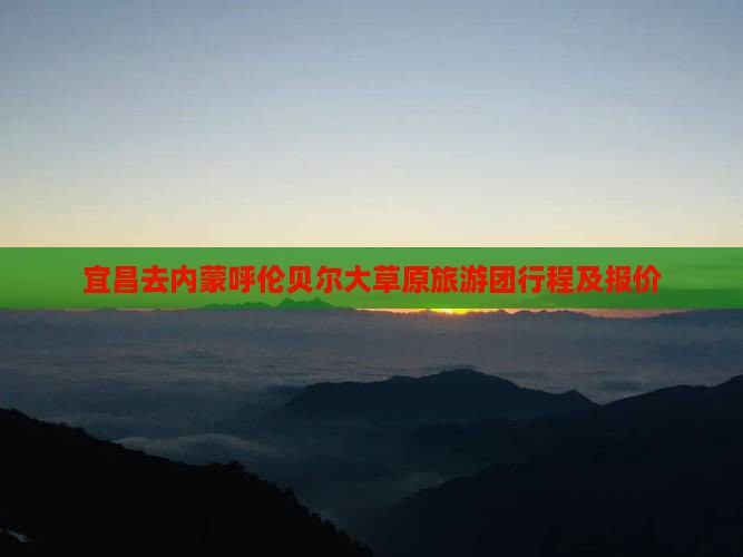 宜昌去内蒙呼伦贝尔大草原旅游团行程及报价