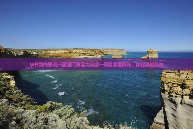 毕节到内蒙满洲里国门景区六日游：探索北疆风光，体验异域风情