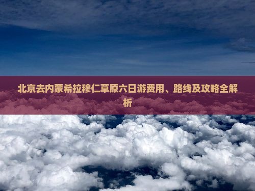 北京去内蒙希拉穆仁草原六日游费用、路线及攻略全解析