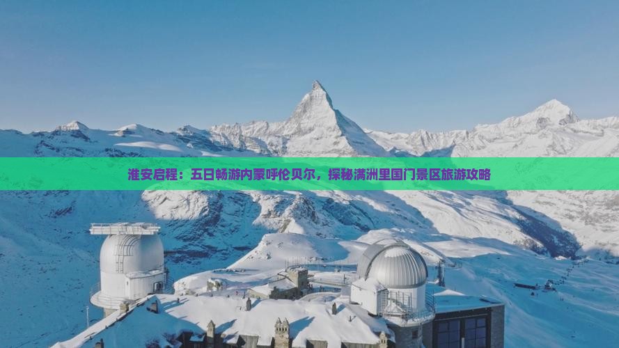 淮安启程：五日畅游内蒙呼伦贝尔，探秘满洲里国门景区旅游攻略
