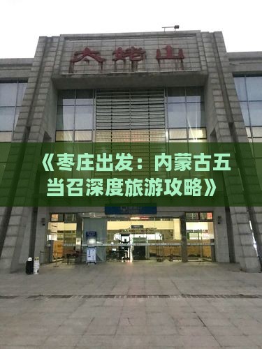《枣庄出发：内蒙古五当召深度旅游攻略》