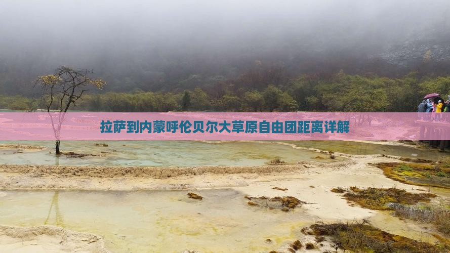 拉萨到内蒙呼伦贝尔大草原自由团距离详解