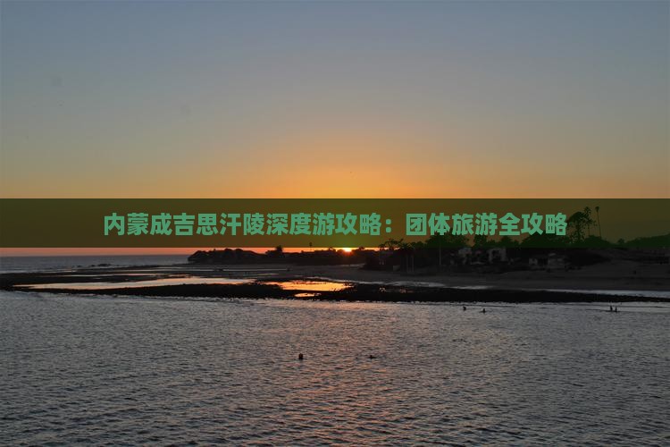 内蒙成吉思汗陵深度游攻略：团体旅游全攻略