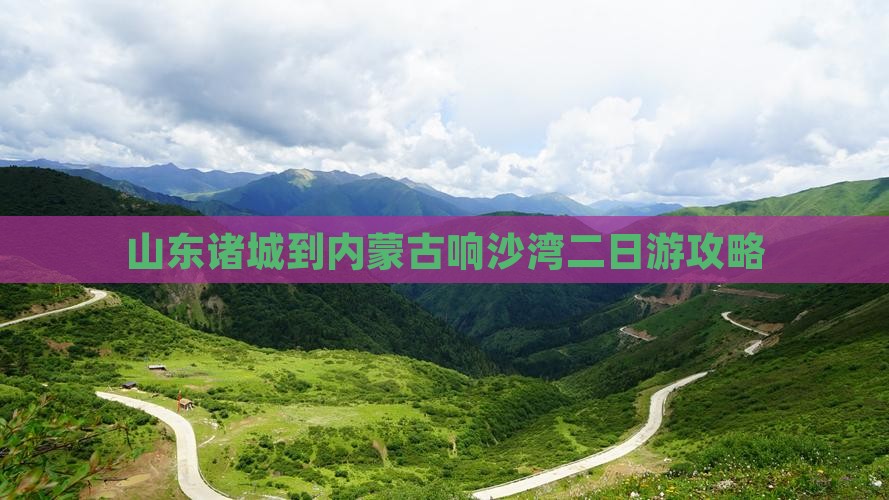 山东诸城到内蒙古响沙湾二日游攻略