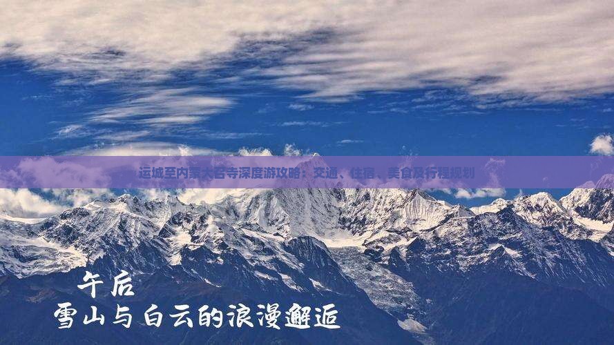 运城至内蒙大召寺深度游攻略：交通、住宿、美食及行程规划
