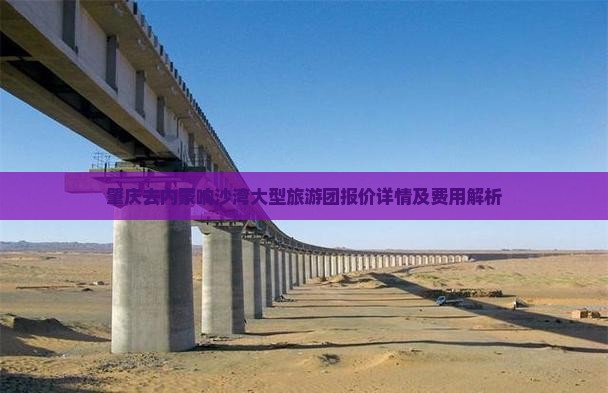 肇庆去内蒙响沙湾大型旅游团报价详情及费用解析