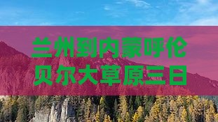 兰州到内蒙呼伦贝尔大草原三日旅游路线推荐