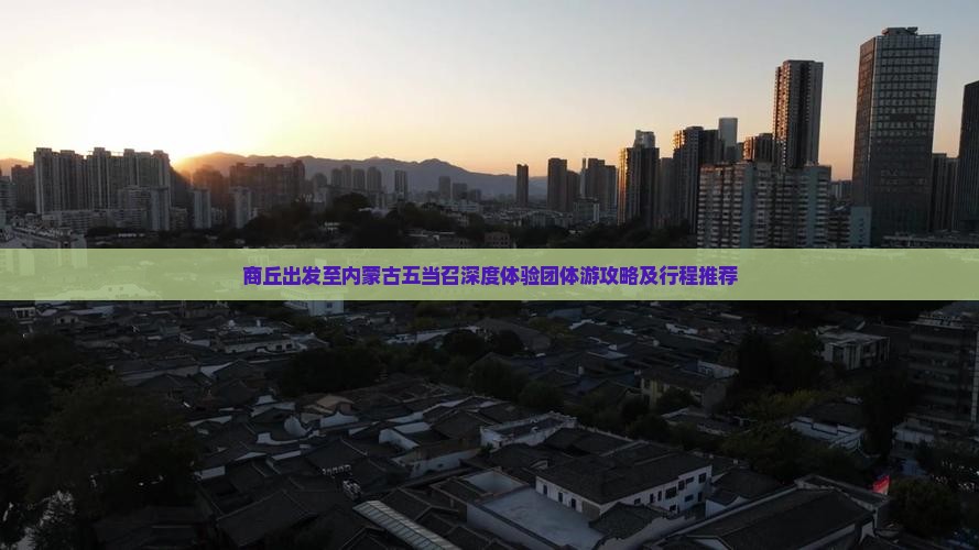 商丘出发至内蒙古五当召深度体验团体游攻略及行程推荐