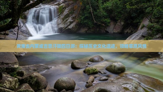 黄南去内蒙成吉思汗陵四日游：探秘历史文化遗迹，领略草原风情