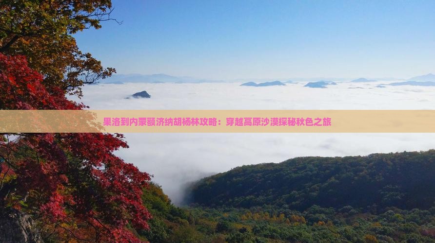 果洛到内蒙额济纳胡杨林攻略：穿越高原沙漠探秘秋色之旅