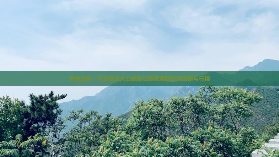 忻州出发：乌兰哈达火山地质公园深度四日游攻略与行程