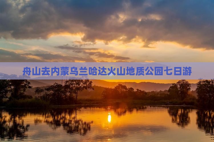 舟山去内蒙乌兰哈达火山地质公园七日游
