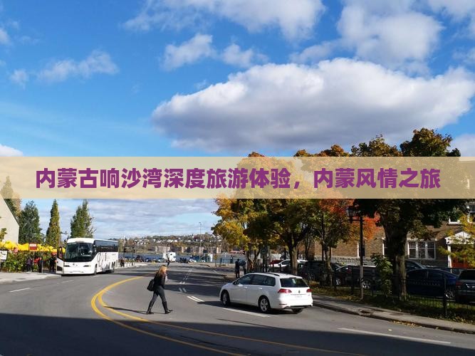 内蒙古响沙湾深度旅游体验，内蒙风情之旅