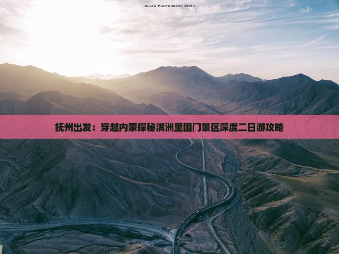 抚州出发：穿越内蒙探秘满洲里国门景区深度二日游攻略