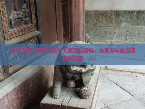 哈尔滨到内蒙呼伦贝尔大草原二日游：自驾游与旅游团精选行程