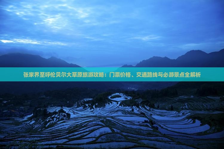 张家界至呼伦贝尔大草原旅游攻略：门票价格、交通路线与必游景点全解析