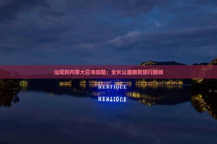 汕尾到内蒙大召寺攻略：全长公里数及旅行路线
