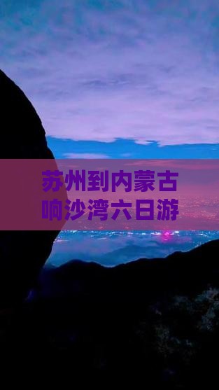 苏州到内蒙古响沙湾六日游旅游攻略