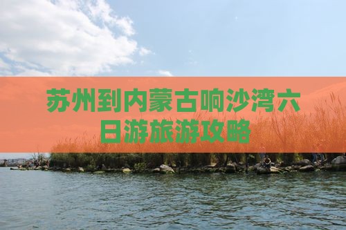 苏州到内蒙古响沙湾六日游旅游攻略