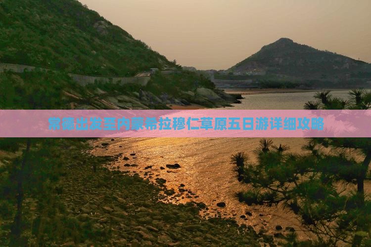 常德出发至内蒙希拉穆仁草原五日游详细攻略