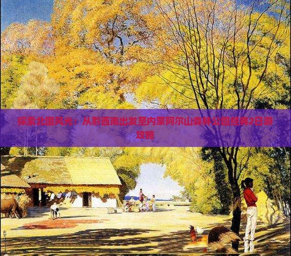 探索北国风光：从黔西南出发至内蒙阿尔山森林公园经典2日游攻略